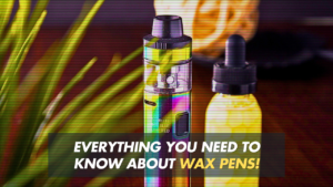 Everything You Need to Know about Wax Pens!